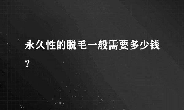 永久性的脱毛一般需要多少钱？
