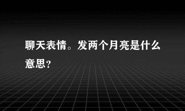 聊天表情。发两个月亮是什么意思？