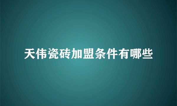 天伟瓷砖加盟条件有哪些