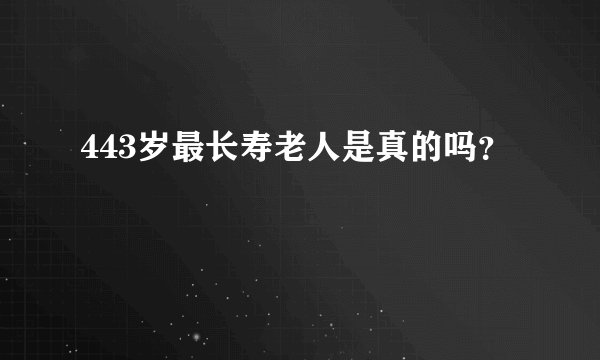 443岁最长寿老人是真的吗？
