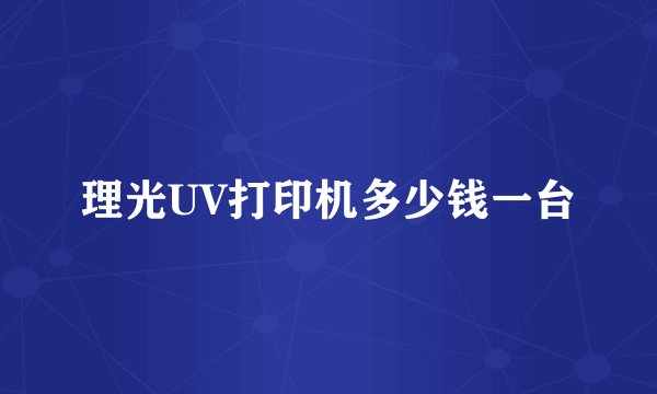 理光UV打印机多少钱一台
