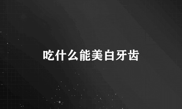 吃什么能美白牙齿
