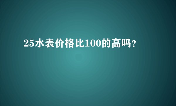 25水表价格比100的高吗？