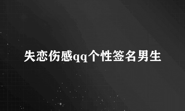 失恋伤感qq个性签名男生